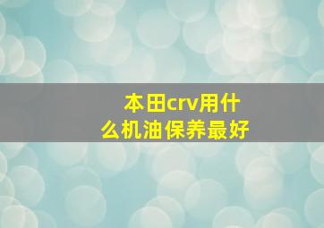 本田crv用什么机油保养最好