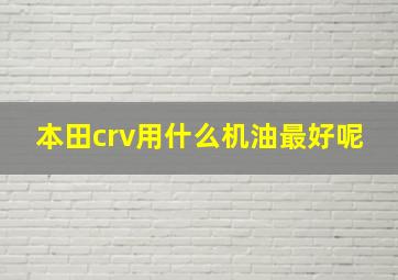 本田crv用什么机油最好呢