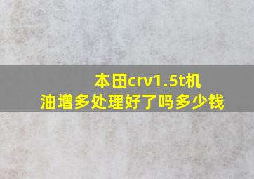 本田crv1.5t机油增多处理好了吗多少钱