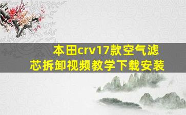 本田crv17款空气滤芯拆卸视频教学下载安装