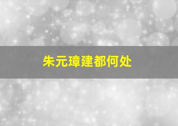 朱元璋建都何处