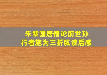 朱紫国唐僧论前世孙行者施为三折肱读后感