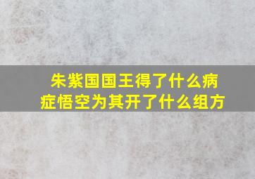 朱紫国国王得了什么病症悟空为其开了什么组方