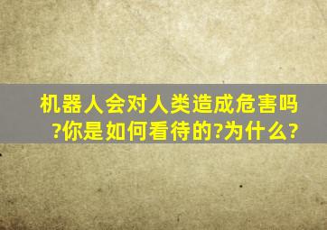 机器人会对人类造成危害吗?你是如何看待的?为什么?