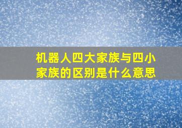 机器人四大家族与四小家族的区别是什么意思