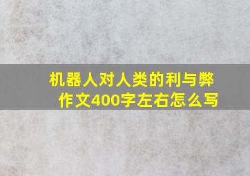 机器人对人类的利与弊作文400字左右怎么写