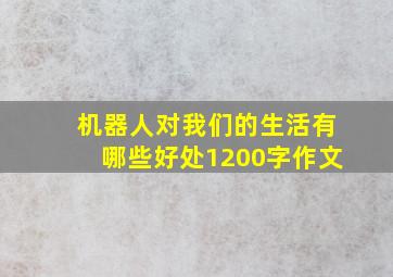 机器人对我们的生活有哪些好处1200字作文