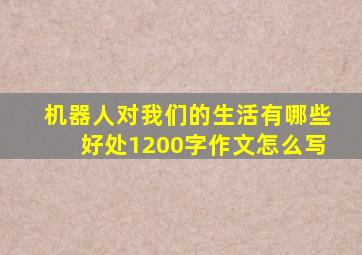 机器人对我们的生活有哪些好处1200字作文怎么写