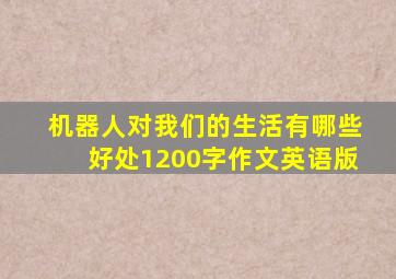 机器人对我们的生活有哪些好处1200字作文英语版