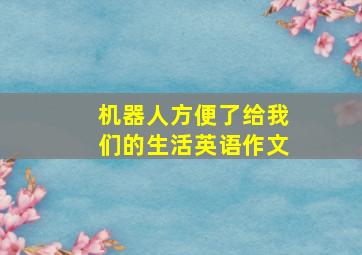 机器人方便了给我们的生活英语作文