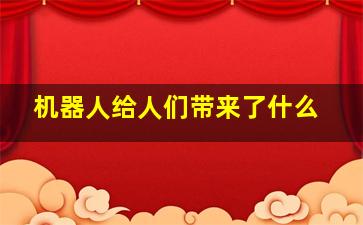 机器人给人们带来了什么