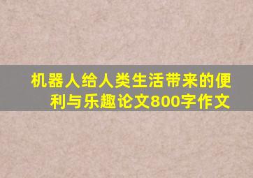 机器人给人类生活带来的便利与乐趣论文800字作文