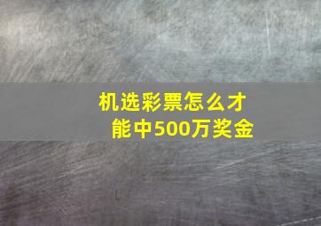 机选彩票怎么才能中500万奖金