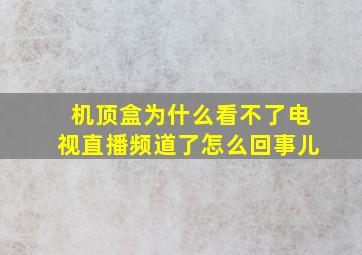 机顶盒为什么看不了电视直播频道了怎么回事儿