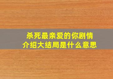 杀死最亲爱的你剧情介绍大结局是什么意思