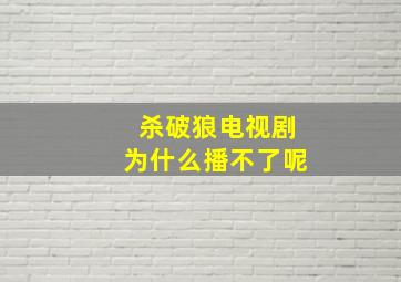 杀破狼电视剧为什么播不了呢