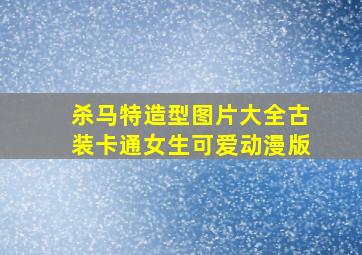 杀马特造型图片大全古装卡通女生可爱动漫版