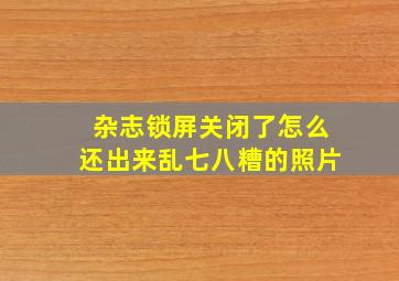 杂志锁屏关闭了怎么还出来乱七八糟的照片