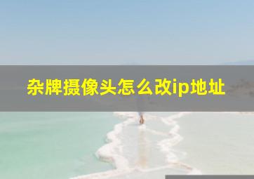 杂牌摄像头怎么改ip地址