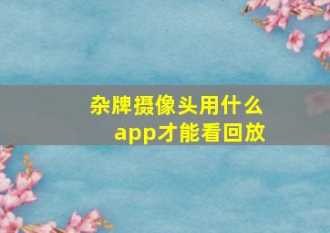 杂牌摄像头用什么app才能看回放