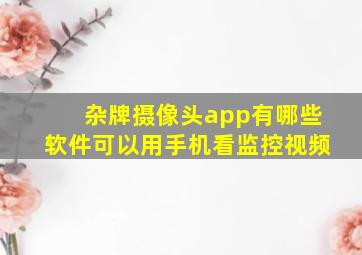 杂牌摄像头app有哪些软件可以用手机看监控视频