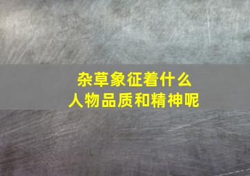 杂草象征着什么人物品质和精神呢