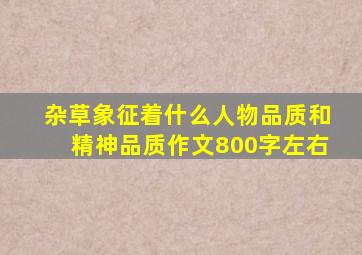 杂草象征着什么人物品质和精神品质作文800字左右