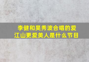 李健和吴秀波合唱的爱江山更爱美人是什么节目