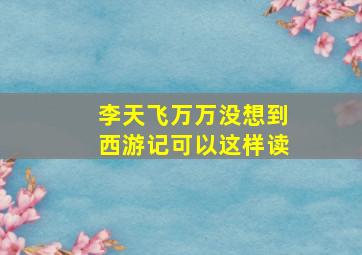 李天飞万万没想到西游记可以这样读