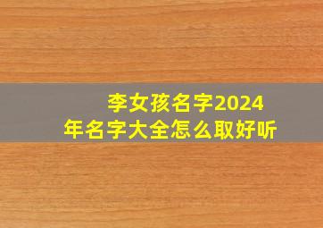 李女孩名字2024年名字大全怎么取好听