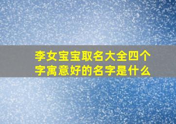 李女宝宝取名大全四个字寓意好的名字是什么