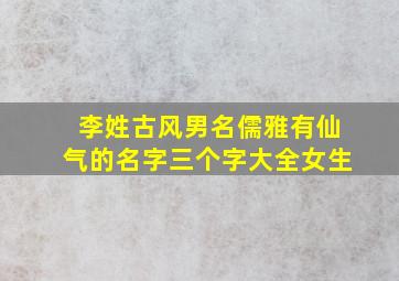 李姓古风男名儒雅有仙气的名字三个字大全女生