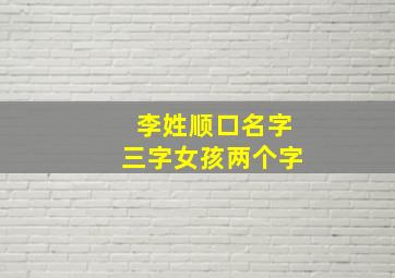 李姓顺口名字三字女孩两个字