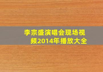 李宗盛演唱会现场视频2014年播放大全