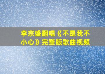 李宗盛翻唱《不是我不小心》完整版歌曲视频