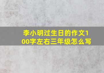 李小明过生日的作文100字左右三年级怎么写