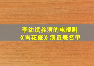 李幼斌参演的电视剧《青花瓷》演员表名单