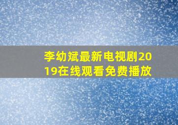 李幼斌最新电视剧2019在线观看免费播放