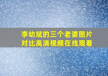 李幼斌的三个老婆图片对比高清视频在线观看