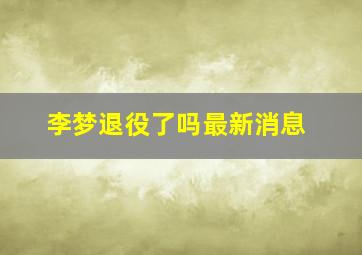 李梦退役了吗最新消息