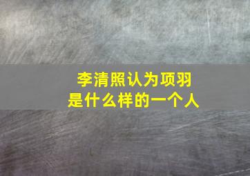 李清照认为项羽是什么样的一个人