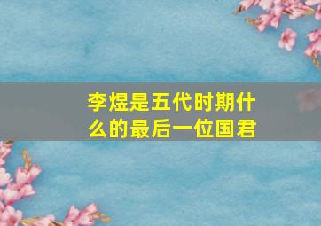 李煜是五代时期什么的最后一位国君