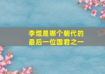 李煜是哪个朝代的最后一位国君之一