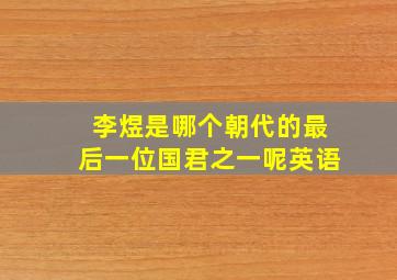 李煜是哪个朝代的最后一位国君之一呢英语