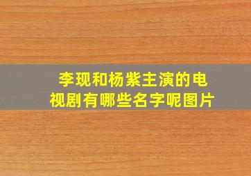 李现和杨紫主演的电视剧有哪些名字呢图片