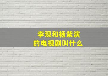 李现和杨紫演的电视剧叫什么