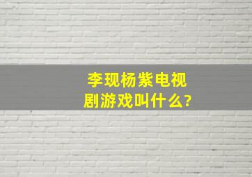 李现杨紫电视剧游戏叫什么?