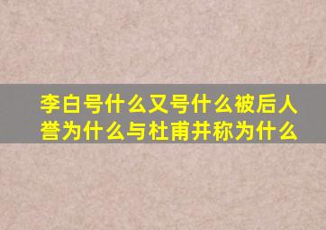 李白号什么又号什么被后人誉为什么与杜甫并称为什么