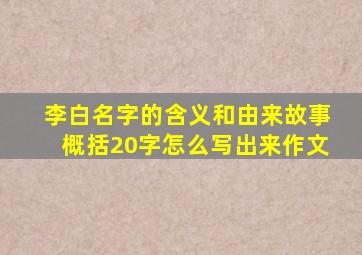 李白名字的含义和由来故事概括20字怎么写出来作文