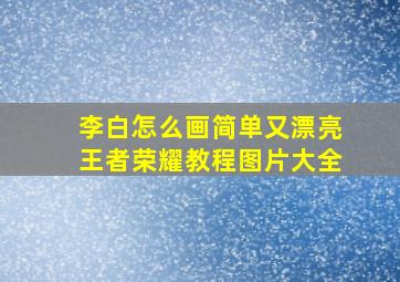 李白怎么画简单又漂亮王者荣耀教程图片大全